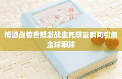 搏激战惊世搏激战生死较量瞬间引爆全球眼球