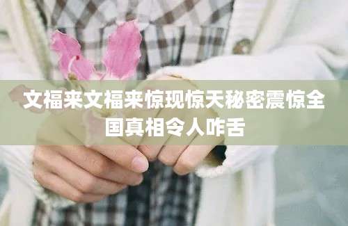 文福来文福来惊现惊天秘密震惊全国真相令人咋舌