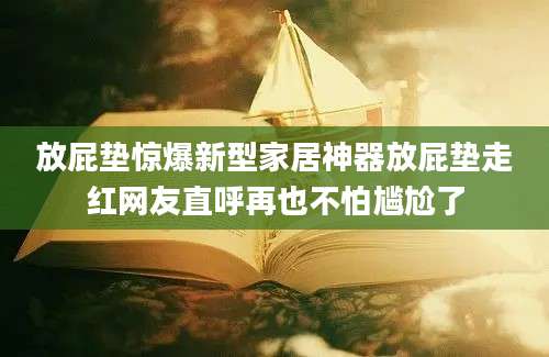 放屁垫惊爆新型家居神器放屁垫走红网友直呼再也不怕尴尬了