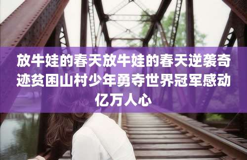 放牛娃的春天放牛娃的春天逆袭奇迹贫困山村少年勇夺世界冠军感动亿万人心