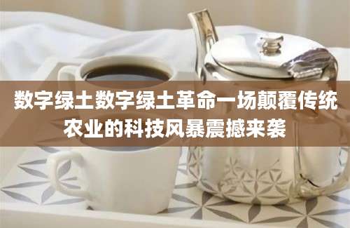 数字绿土数字绿土革命一场颠覆传统农业的科技风暴震撼来袭