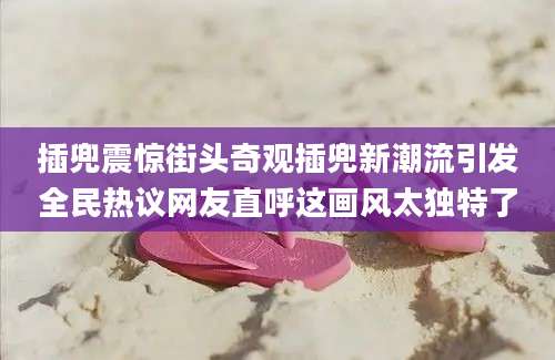 插兜震惊街头奇观插兜新潮流引发全民热议网友直呼这画风太独特了
