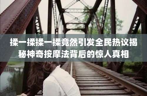 揉一揉揉一揉竟然引发全民热议揭秘神奇按摩法背后的惊人真相