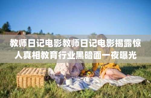 教师日记电影教师日记电影揭露惊人真相教育行业黑暗面一夜曝光