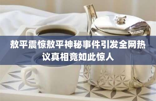 敖平震惊敖平神秘事件引发全网热议真相竟如此惊人