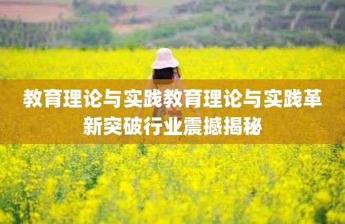教育理论与实践教育理论与实践革新突破行业震撼揭秘