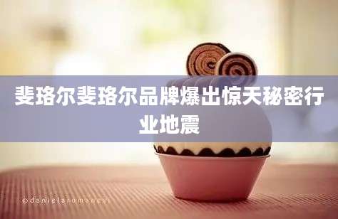 斐珞尔斐珞尔品牌爆出惊天秘密行业地震