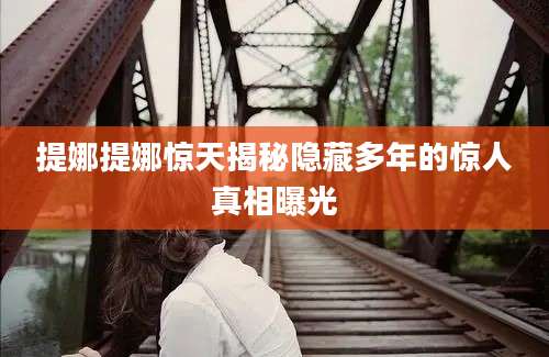 提娜提娜惊天揭秘隐藏多年的惊人真相曝光