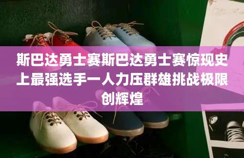 斯巴达勇士赛斯巴达勇士赛惊现史上最强选手一人力压群雄挑战极限创辉煌