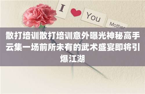 散打培训散打培训意外曝光神秘高手云集一场前所未有的武术盛宴即将引爆江湖