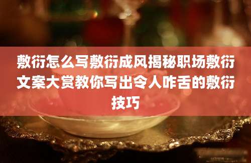 敷衍怎么写敷衍成风揭秘职场敷衍文案大赏教你写出令人咋舌的敷衍技巧