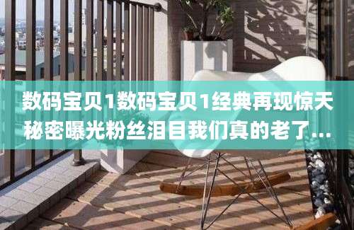 数码宝贝1数码宝贝1经典再现惊天秘密曝光粉丝泪目我们真的老了...