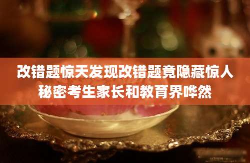 改错题惊天发现改错题竟隐藏惊人秘密考生家长和教育界哗然