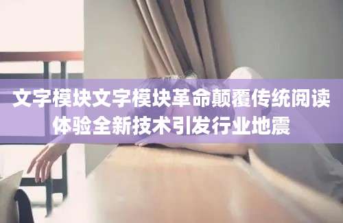 文字模块文字模块革命颠覆传统阅读体验全新技术引发行业地震