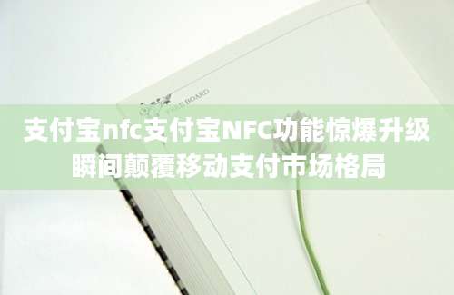 支付宝nfc支付宝NFC功能惊爆升级瞬间颠覆移动支付市场格局