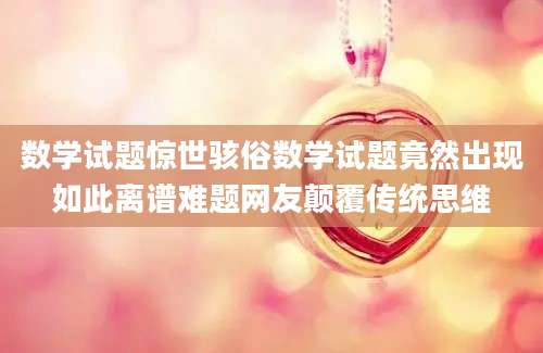 数学试题惊世骇俗数学试题竟然出现如此离谱难题网友颠覆传统思维