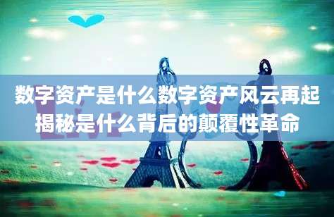 数字资产是什么数字资产风云再起揭秘是什么背后的颠覆性革命