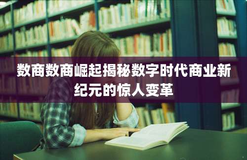 数商数商崛起揭秘数字时代商业新纪元的惊人变革