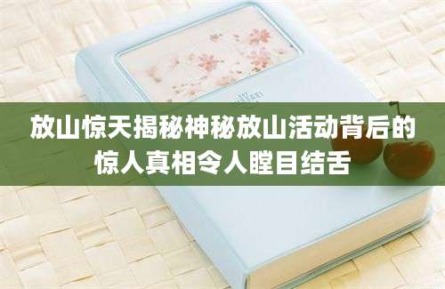 放山惊天揭秘神秘放山活动背后的惊人真相令人瞠目结舌