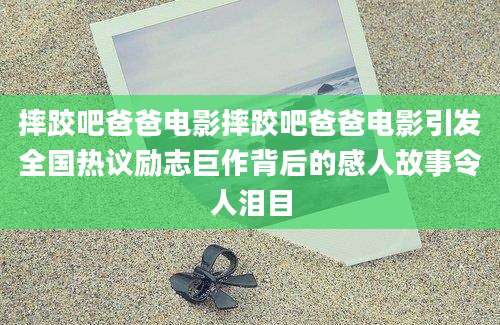 摔跤吧爸爸电影摔跤吧爸爸电影引发全国热议励志巨作背后的感人故事令人泪目