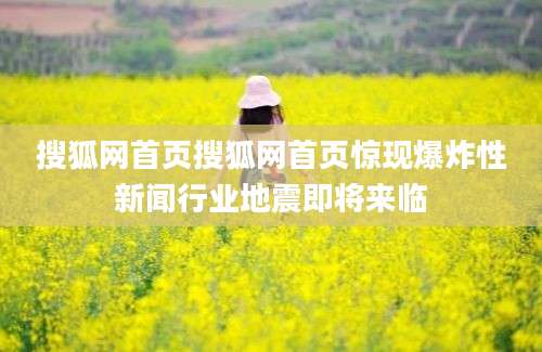 搜狐网首页搜狐网首页惊现爆炸性新闻行业地震即将来临