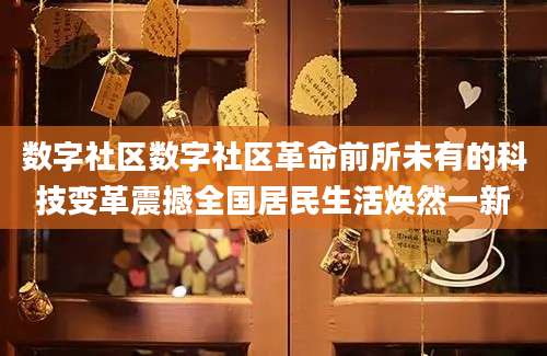 数字社区数字社区革命前所未有的科技变革震撼全国居民生活焕然一新