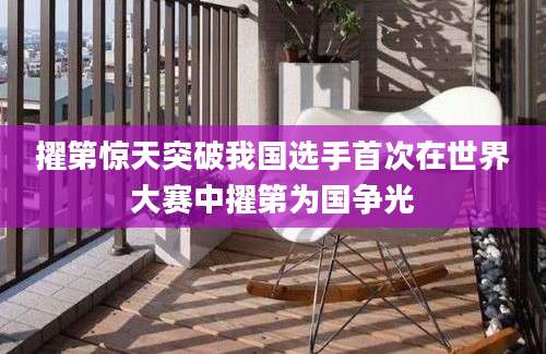 擢第惊天突破我国选手首次在世界大赛中擢第为国争光
