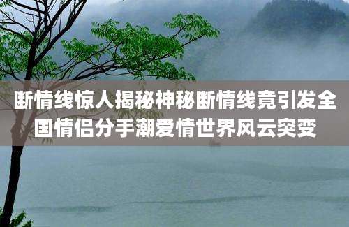 断情线惊人揭秘神秘断情线竟引发全国情侣分手潮爱情世界风云突变