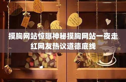 摸胸网站惊曝神秘摸胸网站一夜走红网友热议道德底线