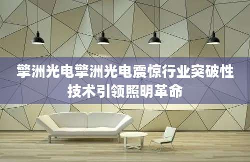 擎洲光电擎洲光电震惊行业突破性技术引领照明革命