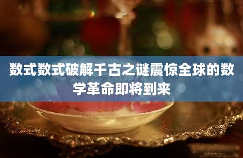 数式数式破解千古之谜震惊全球的数学革命即将到来