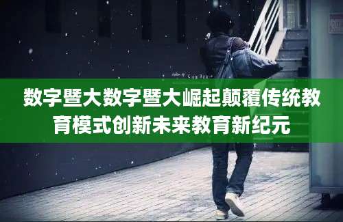 数字暨大数字暨大崛起颠覆传统教育模式创新未来教育新纪元