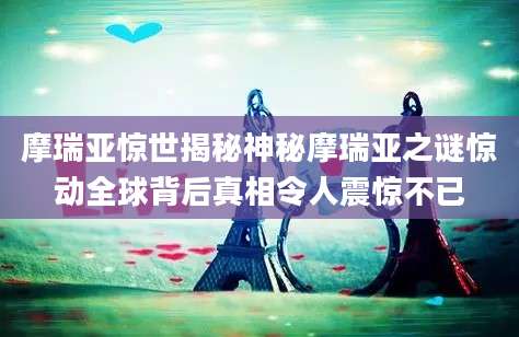 摩瑞亚惊世揭秘神秘摩瑞亚之谜惊动全球背后真相令人震惊不已