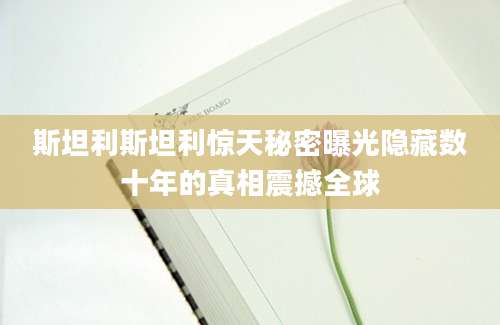 斯坦利斯坦利惊天秘密曝光隐藏数十年的真相震撼全球