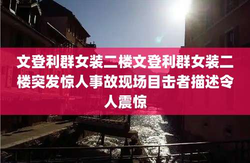 文登利群女装二楼文登利群女装二楼突发惊人事故现场目击者描述令人震惊