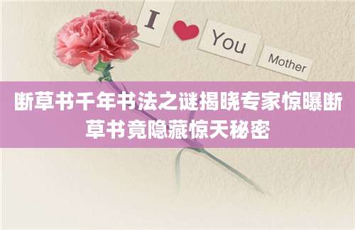 断草书千年书法之谜揭晓专家惊曝断草书竟隐藏惊天秘密