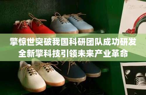 擎惊世突破我国科研团队成功研发全新擎科技引领未来产业革命