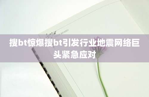 搜bt惊爆搜bt引发行业地震网络巨头紧急应对