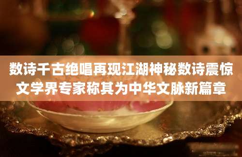 数诗千古绝唱再现江湖神秘数诗震惊文学界专家称其为中华文脉新篇章