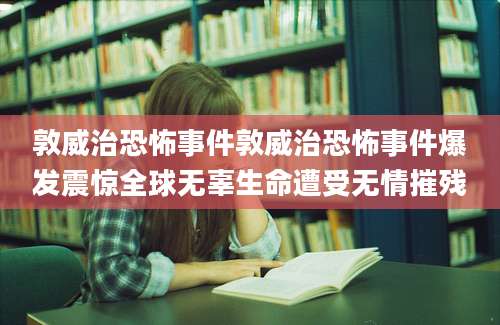 敦威治恐怖事件敦威治恐怖事件爆发震惊全球无辜生命遭受无情摧残