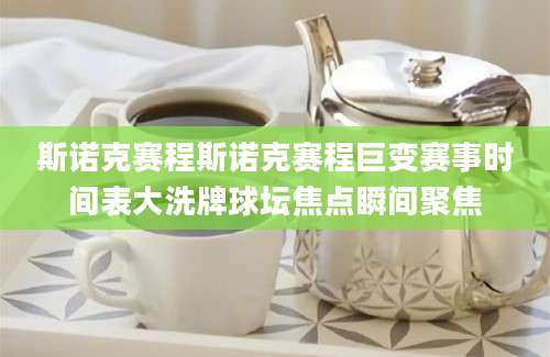 斯诺克赛程斯诺克赛程巨变赛事时间表大洗牌球坛焦点瞬间聚焦