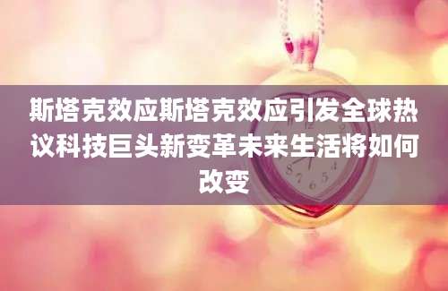 斯塔克效应斯塔克效应引发全球热议科技巨头新变革未来生活将如何改变