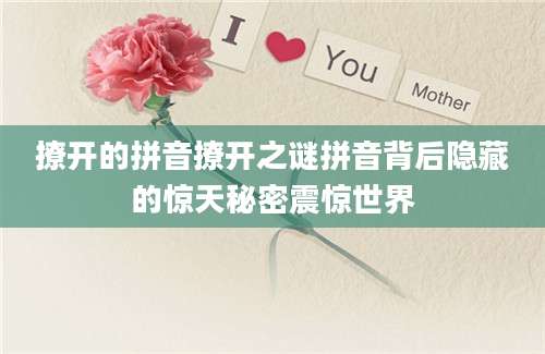撩开的拼音撩开之谜拼音背后隐藏的惊天秘密震惊世界