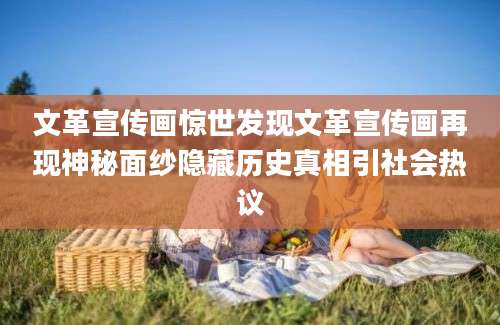 文革宣传画惊世发现文革宣传画再现神秘面纱隐藏历史真相引社会热议