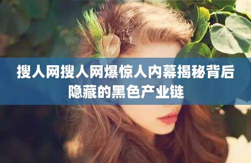 搜人网搜人网爆惊人内幕揭秘背后隐藏的黑色产业链