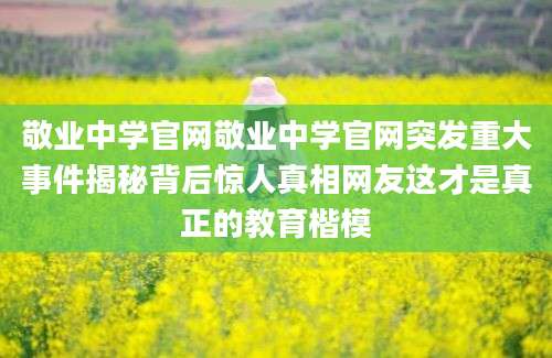 敬业中学官网敬业中学官网突发重大事件揭秘背后惊人真相网友这才是真正的教育楷模