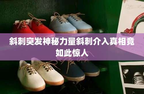 斜刺突发神秘力量斜刺介入真相竟如此惊人