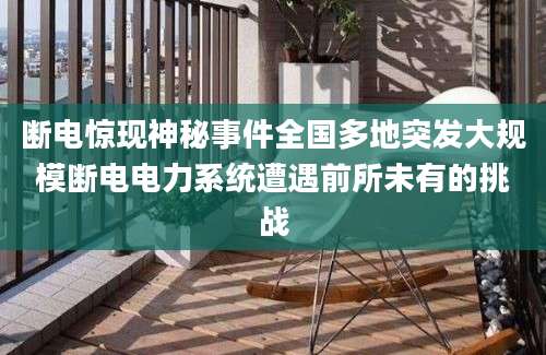 断电惊现神秘事件全国多地突发大规模断电电力系统遭遇前所未有的挑战