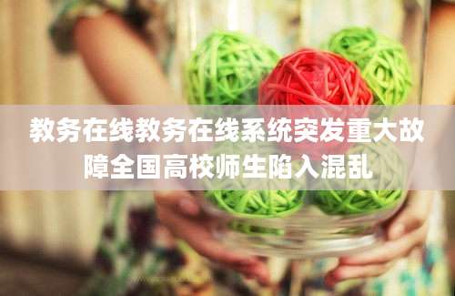 教务在线教务在线系统突发重大故障全国高校师生陷入混乱