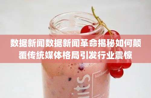 数据新闻数据新闻革命揭秘如何颠覆传统媒体格局引发行业震惊